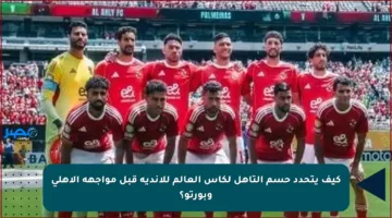 كيف يتحدد حسم التأهل لكأس العالم للأندية قبل مواجهة الأهلي وبورتو؟
